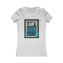 Load image into Gallery viewer, Women's Favorite Tee- I AIN'T DOIN THAT!