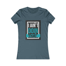 Load image into Gallery viewer, Women's Favorite Tee- I AIN'T DOIN THAT!