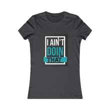 Load image into Gallery viewer, Women's Favorite Tee- I AIN'T DOIN THAT!