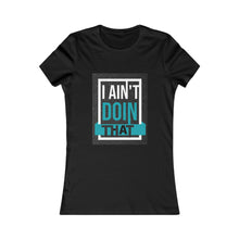 Load image into Gallery viewer, Women's Favorite Tee- I AIN'T DOIN THAT!